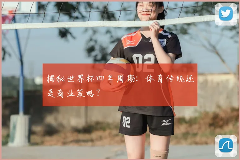 揭秘世界杯四年周期:体育传统还是商业策略?
