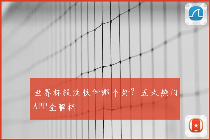 世界杯投注软件哪个好？五大热门APP全解析