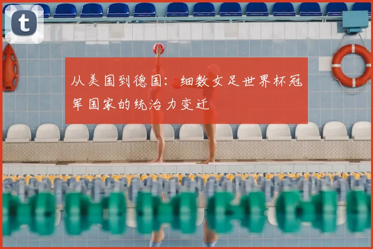从美国到德国：细数女足世界杯冠军国家的统治力变迁