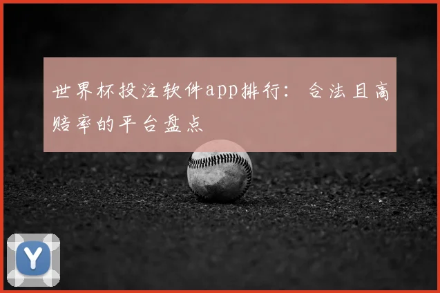 世界杯投注软件app排行：合法且高赔率的平台盘点
