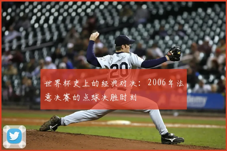 世界杯史上的经典对决：2006年法意决赛的点球决胜时刻