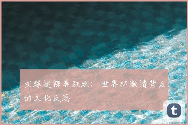 女球迷裸奔狂欢：世界杯激情背后的文化反思
