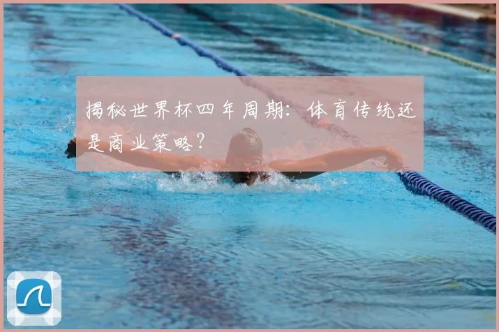 揭秘世界杯四年周期：体育传统还是商业策略？