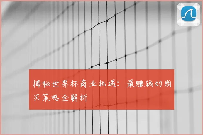 揭秘世界杯商业机遇:最赚钱的购买策略全解析