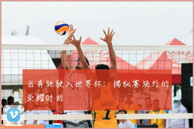 当奔驰驶入世界杯：揭秘赛场外的荣耀时刻
