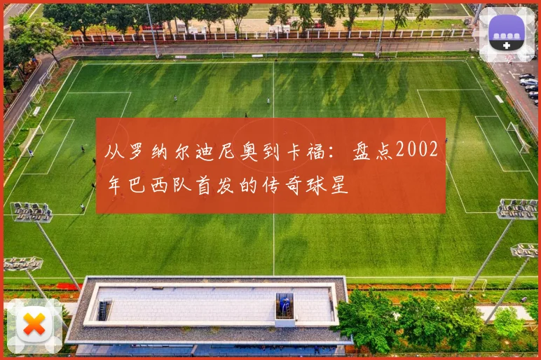 从罗纳尔迪尼奥到卡福：盘点2002年巴西队首发的传奇球星