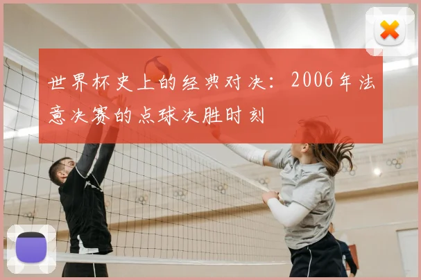 世界杯史上的经典对决：2006年法意决赛的点球决胜时刻