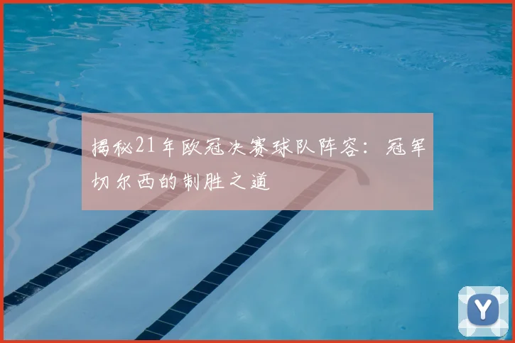 揭秘21年欧冠决赛球队阵容:冠军切尔西的制胜之道