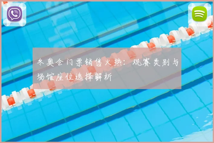 冬奥会门票销售火热:观赛类别与场馆座位选择解析
