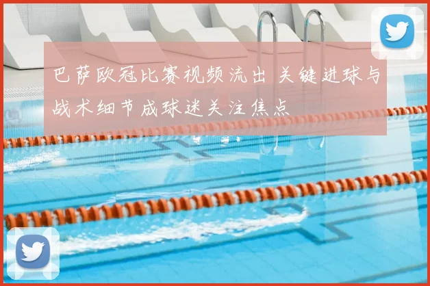 巴萨欧冠比赛视频流出 关键进球与战术细节成球迷关注焦点