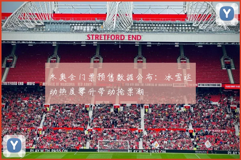 冬奥会门票预售数据公布:冰雪运动热度攀升带动抢票潮