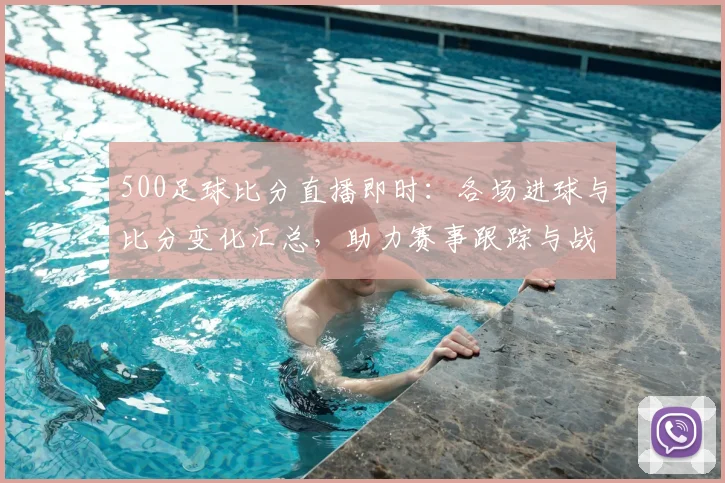 500足球比分直播即时:各场进球与比分变化汇总,助力赛事跟踪与战况研判