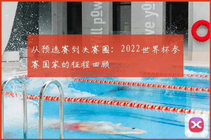 从预选赛到决赛圈：2022世界杯参赛国家的征程回顾