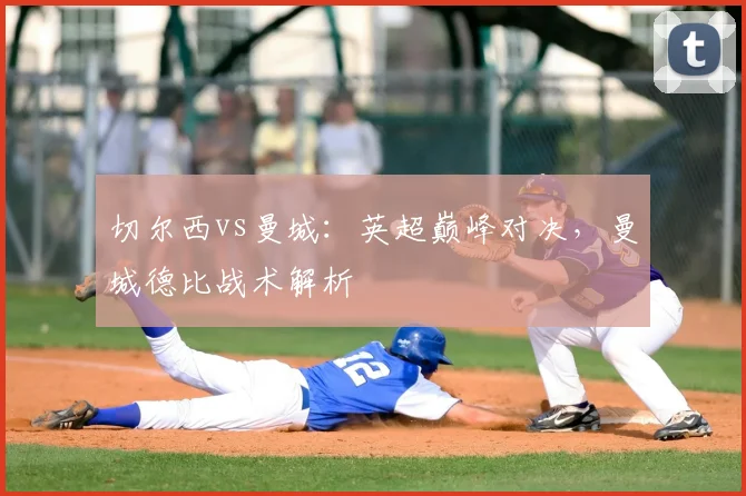 切尔西vs曼城:英超巅峰对决,曼城德比战术解析