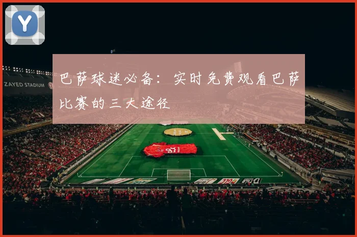 巴萨球迷必备:实时免费观看巴萨比赛的三大途径