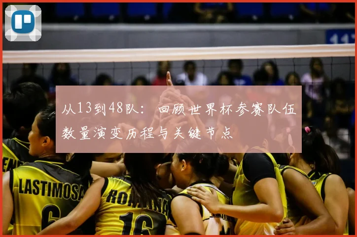 从13到48队：回顾世界杯参赛队伍数量演变历程与关键节点