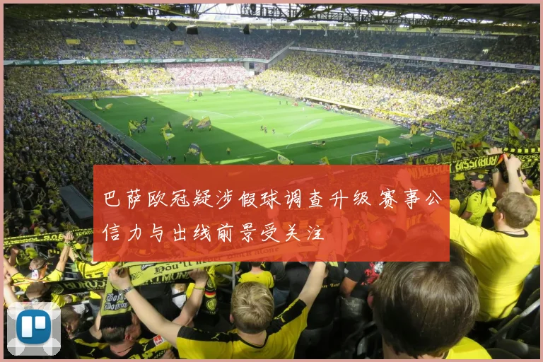 巴萨欧冠疑涉假球调查升级 赛事公信力与出线前景受关注