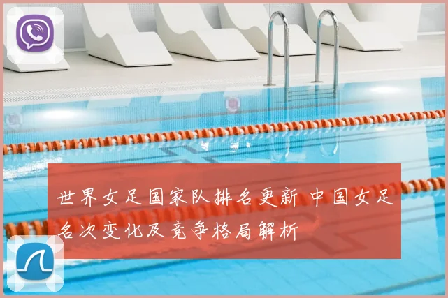 世界女足国家队排名更新 中国女足名次变化及竞争格局解析