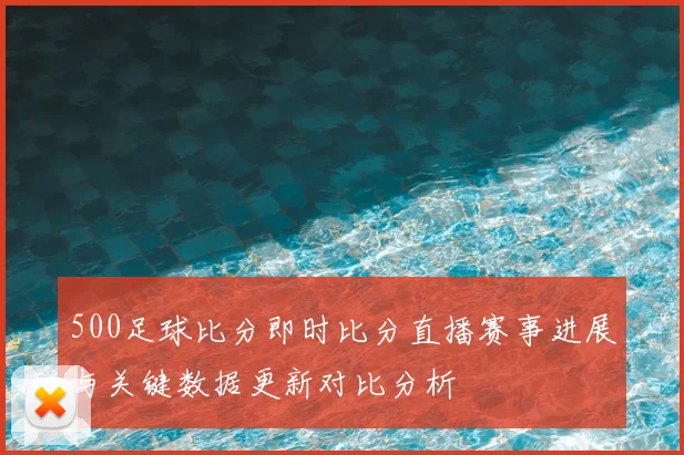 500足球比分即时比分直播赛事进展与关键数据更新对比分析