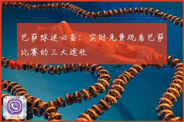 巴萨球迷必备:实时免费观看巴萨比赛的三大途径