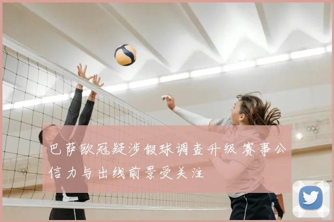 巴萨欧冠疑涉假球调查升级 赛事公信力与出线前景受关注